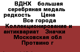 1.1) ВДНХ - большая серебряная медаль ( редкость ) › Цена ­ 6 500 - Все города Коллекционирование и антиквариат » Значки   . Московская обл.,Протвино г.